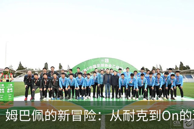 姆巴佩的新冒险：从耐克到On的球鞋秘密