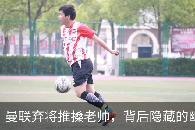 曼联弃将推搡老帅，背后隐藏的幽默与偶像情结