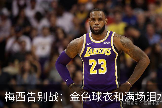 梅西告别战：金色球衣和满场泪水的最后一舞
