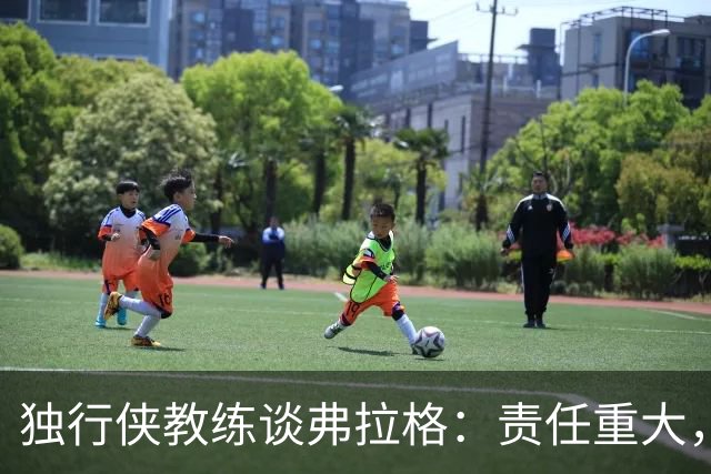 独行侠教练谈弗拉格：责任重大，助他飞向星辰大海！