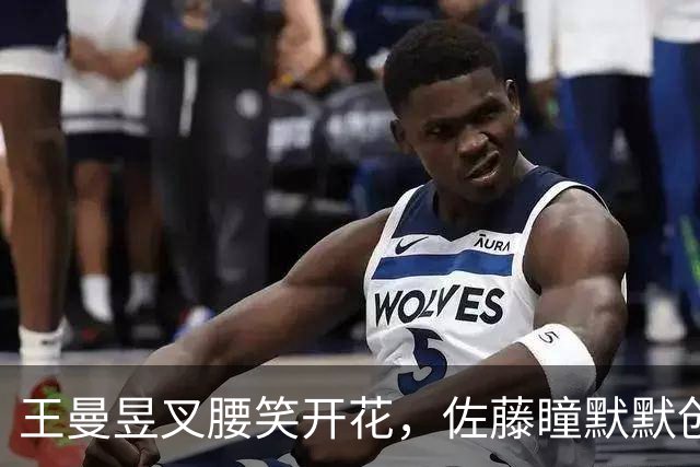 王曼昱叉腰笑开花，佐藤瞳默默创历史！