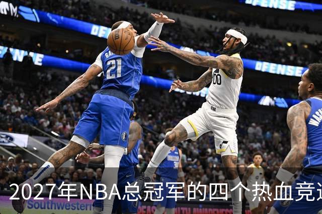 2027年NBA总冠军的四个热血竞逐者，谁能称王？