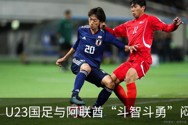 U23国足与阿联酋“斗智斗勇”闷平，昂首挺进八强！